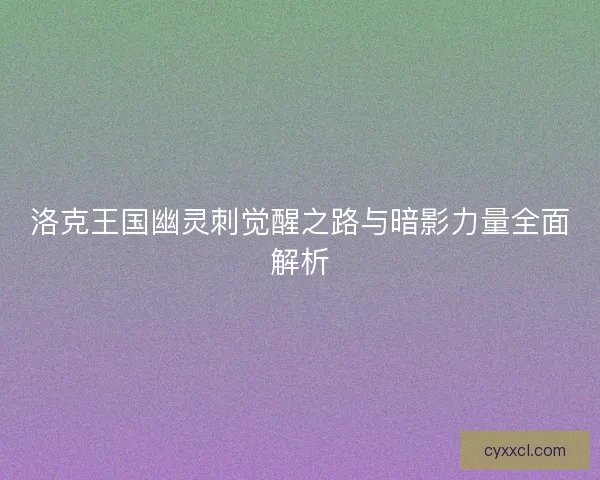 洛克王国幽灵刺觉醒之路与暗影力量全面解析