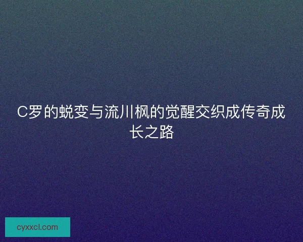 C罗的蜕变与流川枫的觉醒交织成传奇成长之路