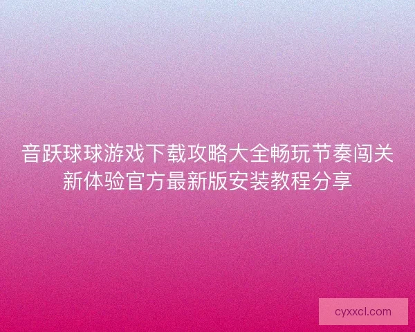 音跃球球游戏下载攻略大全畅玩节奏闯关新体验官方最新版安装教程分享
