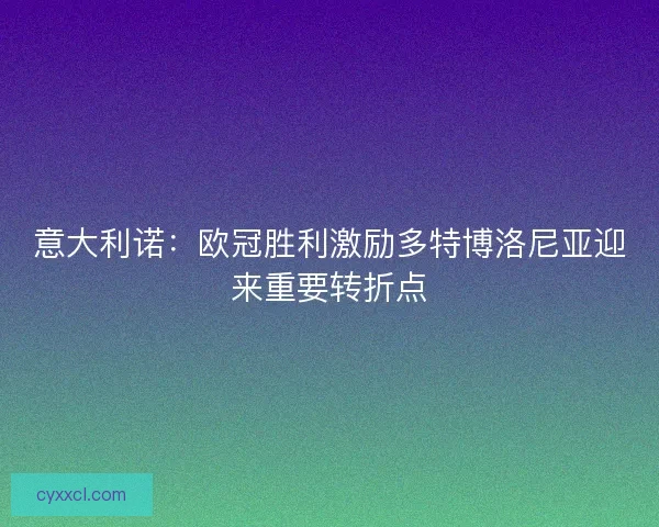意大利诺：欧冠胜利激励多特博洛尼亚迎来重要转折点