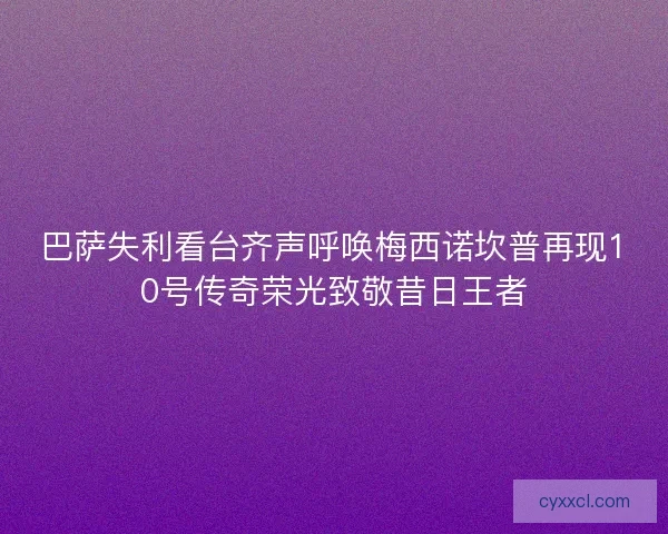 巴萨失利看台齐声呼唤梅西诺坎普再现10号传奇荣光致敬昔日王者 巴萨失利看台齐声呼唤梅西诺坎普再现10号传奇荣光致敬昔日王者