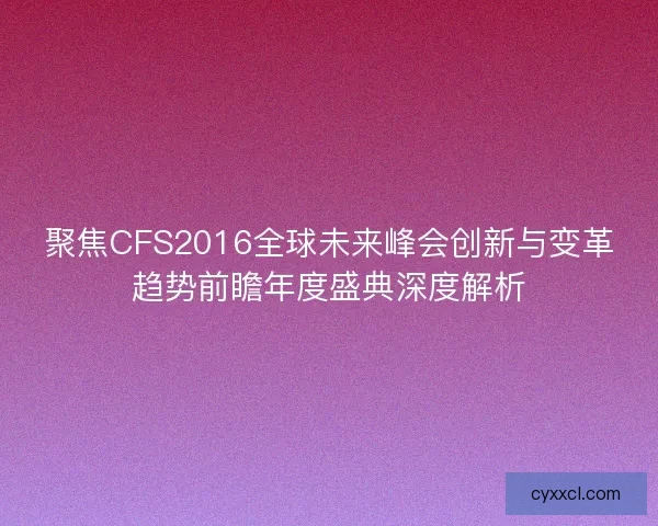聚焦CFS2016全球未来峰会创新与变革趋势前瞻年度盛典深度解析